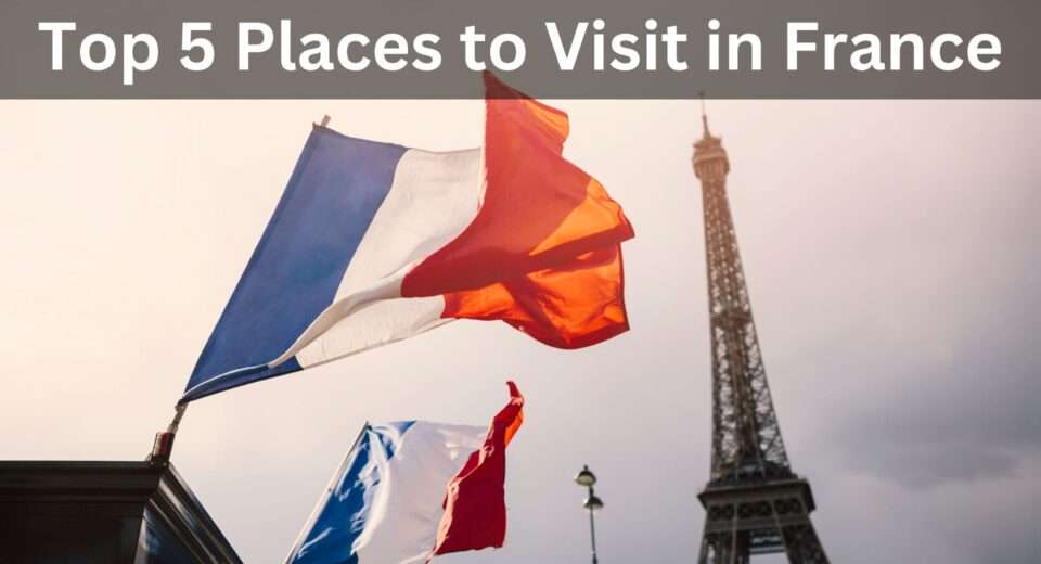 Top 5 Places to Visit in France